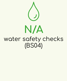 N/A Water safety checks (BS04)